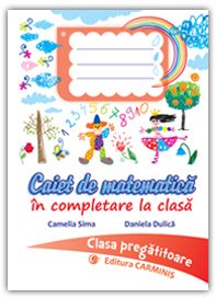 CAIET DE MATEMATICA IN COMPLETARE LA CLASA. CLASA PREGATITOARE. (Carminis)