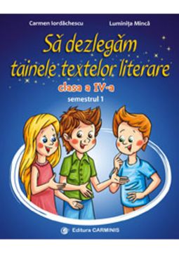 Sa dezlegam tainele textelor literare. Clasa a IV-a. Semestrul I- Dupa manualul Ars Libri (Carminis)