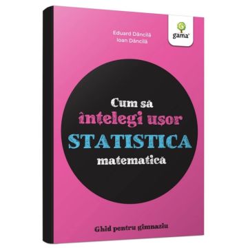 Cum sa intelegi usor statistica matematica. Ghid pentru gimnaziu (Gama)