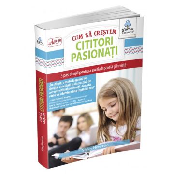 Cum sa crestem cititori pasionati. 5 pasi simpli pentru a excela la scoala si in viata (GAMA)