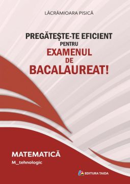 PREGATESTE-TE EFICIENT PENTRU EXAMENUL DE BACALAUREAT! MATEMATICA. M_tehnologic