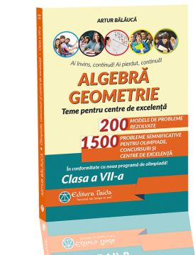 ALGEBRA. GEOMETRIE. OLIMPIADE, CONCURSURI si CENTRE DE EXCELENTA. Clasa a VII-a (Taida)