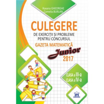CULEGERE DE EXERCITII SI PROBLEME PENTRU CONCURSUL GAZETA MATEMATICA JUNIOR (Clasa a III-a si a IV-a)