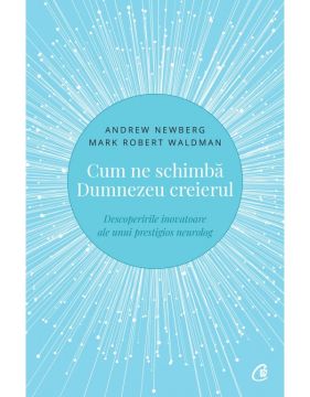 Cum ne schimba Dumnezeu creierul - Descoperirile inovatoare ale unui prestigios neurolog. Editia a II-a (Curtea vechea)