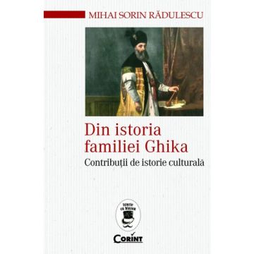 Din istoria familiei Ghika. Contributii de istorie culturala (Corint)