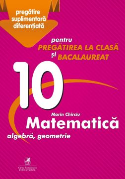 Culegerea „Matematica algebra, geometrie – Clasa a X-a – pentru pregatirea la clasa si bacalaureat”  (Cartea Romaneasca Educational)