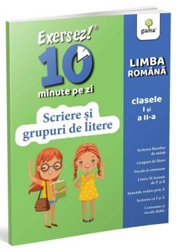 Scriere si grupuri de litere • clasele I-II (EXERSEZ 10 MINUTE PE ZI) (Gama)