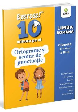 Ortograme si semne de punctuatie • clasele II-III (EXERSEZ 10 MINUTE PE ZI) (Gama)