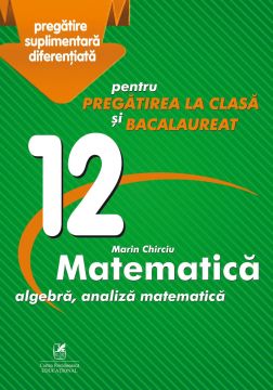 Culegere „Matematica algebra, analiza matematica – Clasa a XII-a – pentru pregatirea la clasa si bacalaureat” (Cartea Romaneasca Educational)