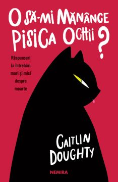 O sa-mi manance pisica ochii? Raspunsuri la intrebari mari si mici despre moarte (Nemira)