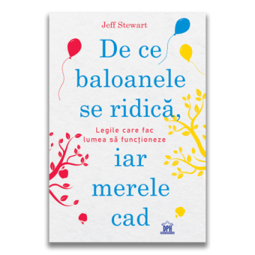 De ce baloanele se ridica, iar merele cad: Legile care fac lumea sa functioneze (DPH)