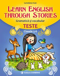 LEARN ENGLISH THROUGH STORIES. Gramatică şi vocabular. Teste. Clasele 5-6 (Carminis)