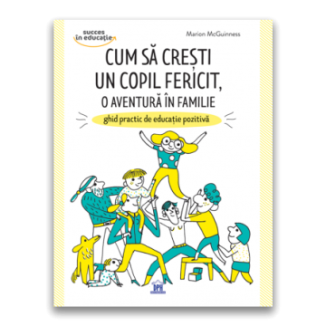 Cum sa cresti un copil fericit, o aventura in familie: Ghid practic de educatie pozitiva (DPH)