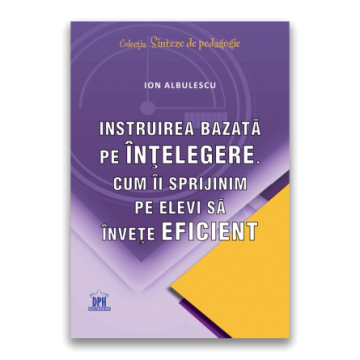 Instruirea bazata pe intelegere. Cum ii sprijinim pe elevi sa invete eficient (DPH)