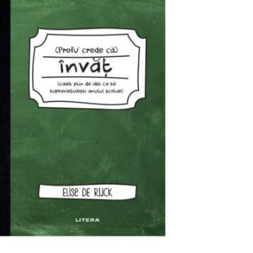 Profu´ crede ca invat (caiet plin de idei ca sa supravietuiesti anului scolar) (Litera)