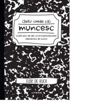 Sefu´ crede ca muncesc (caiet plin de idei ca sa supravietuiesti saptamanii de lucru) (Litera)