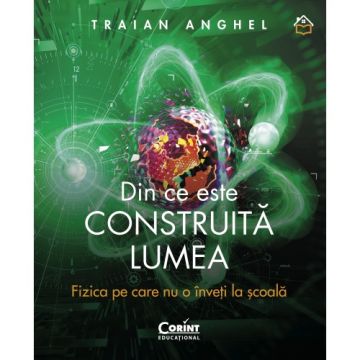 Din ce este construita lumea. Fizica pe care nu o inveti la scoala (Corint)