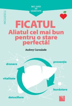 Mic ghid de sanatate: Ficatul. Aliatul cel mai bun pentru o stare perfecta! (Niculescu)
