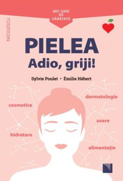 Mic ghid de sanatate: Pielea. Adio, griji! (Niculescu)