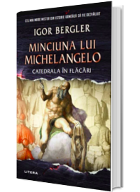 MINCIUNA LUI MICHELANGELO. Catedrala in flacari. Igor Bergler (Litera)