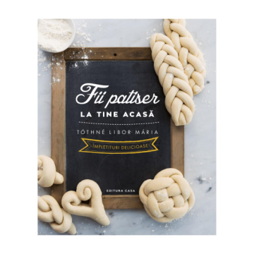 Fii patiser la tine acasa - Impletituri delicioase (Casa)