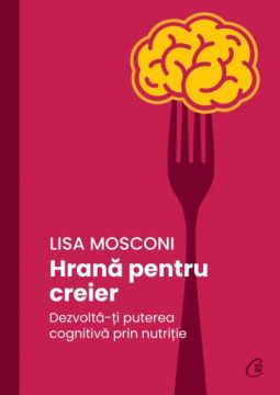 Hrana pentru creier DEZVOLTA-TI PUTEREA COGNITIVA PRIN NUTRITIE (Curtea Veche)