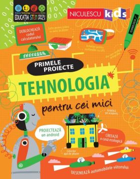 TEHNOLOGIA pentru cei mici. Primele proiecte. Educație STEM (Niculescu)