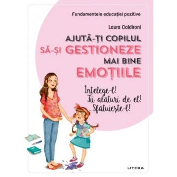Ajuta-ti copilul sa-si gestioneze mai bine emotiile. Intelege-l! Fii alaturi de el! Sfatuieste-l! (Litera)