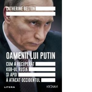 Oamenii lui Putin. Cum a recuperat KGB-ul Rusia si apoi a atacat Occidentul (Litera)