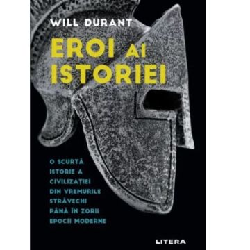 Eroi ai istoriei. O scurta istorie a civilizatiei din vremurile stravechi pana in zorii epocii moderne (Litera)