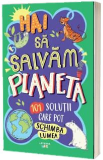 Hai sa salvam planeta. 101 solutii care pot schimba lumea (Litera)