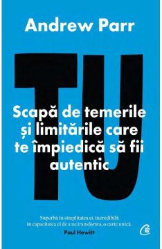 Tu. Scapa de temerile si limitarile care te impiedica sa fii autentic (Curtea Veche)