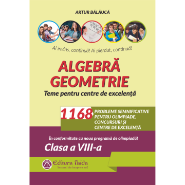 ALGEBRA. GEOMETRIE. 1168 DE PROBLEME SEMNIFICATIVE PENTRU OLIMPIADE, CONCURSURI SI CENTRE DE EXCELENTA. CLASA A VIII-A. EDITIA A VIII-A - CONFORM PROGRAMEI PENTRU OLIMPIADE