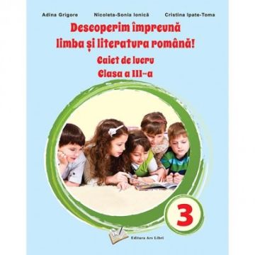 Descoperim impreună limba si literatura romana! - Caiet de lucru clasa a III-a (Ars Libri)