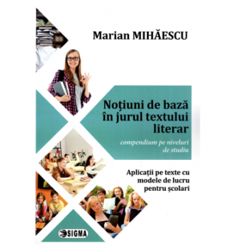 “Notiuni de baza in jurul textului literar” – compendium pe niveluri de studiu – Aplicatii pe texte cu modele de lucru pentru scolari (Sigma)