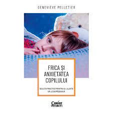 Frica si anxietatea copilului. Solutii practice pentru a-l ajuta sa le depaseasca (Corint)
