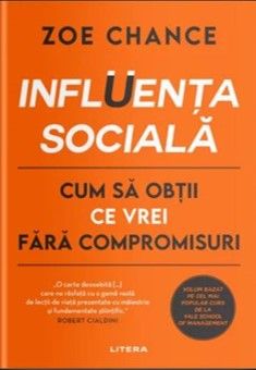 INFLUENTA SOCIALA. Cum sa obtii ce vrei fara compromisuri (Litera)