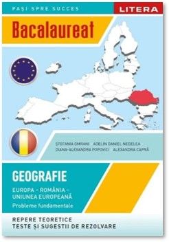 BACALAUREAT. GEOGRAFIE. Europa, Romania, Uniunea europeana. Probleme fundamentale. Clasa a XII-a (Litera)