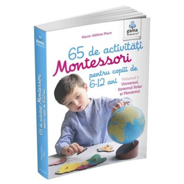 65 de activitati Montessori pentru copiii de 6-12 ani. Volumul 1: Universul, Sistemul Solar si Pamantul (Gama)