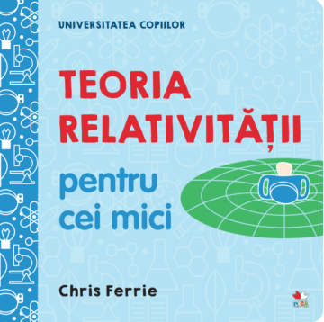 Universitatea copiilor. Teoria relativitatii pentru cei mici (Litera)