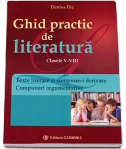 Ghid practic de literatura. Texte literare si compuneri argumentative. Evaluarea Nationala. Clasele V-VIII
