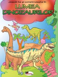 Joaca-te si construieste in Lumea Dinozaurilor (Aramis)