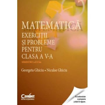 MATEMATICA. EXERCITII SI PROBLEME PENTRU CLASA A V-a SEMESTRUL al II-lea - GHICIU
