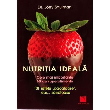 Nutritia ideala. Cele mai importante 50 de superalimente. 101 retete pacatoase, dar sanatoase