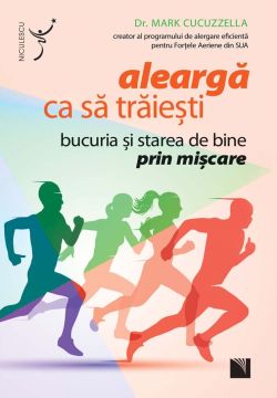 Aleargă ca să trăieşti. Bucuria şi starea de bine prin mişcare (Niculescu)