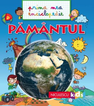 PAMANTUL. Prima mea enciclopedie (NICULESCU)