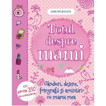 TOTUL DESPRE MAMI. GANDURI, DESENE, FOTOGRAFII SI AMINTIRI CU 350 AUTOCOLANTE