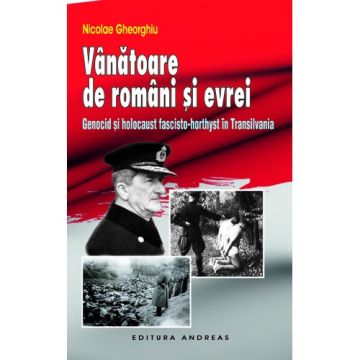 Vanatoare de romani si evrei. Genocid si holocaust fascisto-horthyst in Transilvania