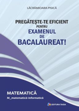 PREGATESTE-TE EFICIENT PENTRU EXAMENUL DE BACALAUREAT! MATEMATICA. M_matematica-informatica